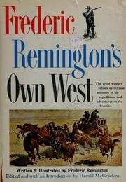 Frederic Remington's Own West - The Great Western Artist's Eyewitness Accounts Of His Expeditions & Adventures...