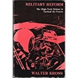 Military Reform: The High-Tech Debate in Tactical Air Forces by Walter Kross