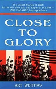 Close to Glory: The Untold Stories of World War II Weithas, Arthur by null