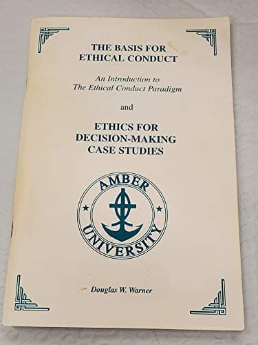 The Basis for Ethical Conduct An Introduction to The Ethical Conduct Paradigm and Ethics for Decision-Making Case Studies Amberton University [Paperback] Dr. Douglas W. Warner by null