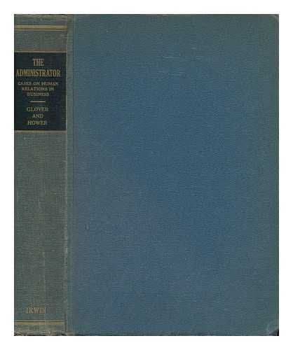the administrator: cases on human relations in business [Hardcover] glover, john desmond & hower, ralph m. by null