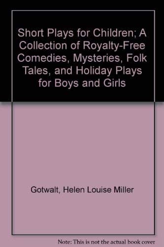 Short Plays for Children; A Collection of Royalty-Free Comedies, Mysteries, Folk Tales, and Holiday Plays for Boys and Girls Gotwalt, Helen Louise Miller by null