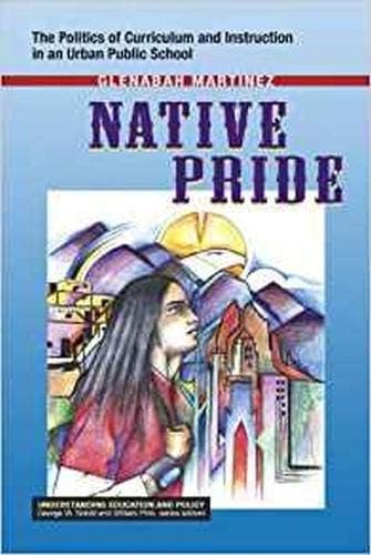 Native Pride: The Politics of Curriculum and Instruction in an Urban Public School (Understanding Education and Policy) [Paperback] Glenabah Martinez by null