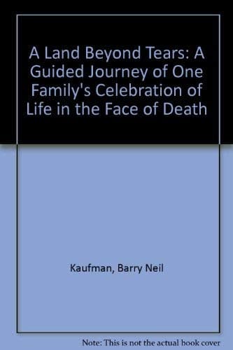 A Land Beyond Tears: A Guided Journey of One Family's Celebration of Life in the Face of Death Kaufman, Barry Neil by null