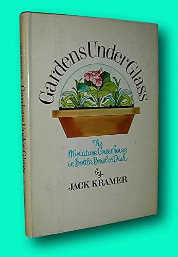 Rare Jack Kramer / GARDENS UNDER GLASS The Miniature Greenhouse in Bottle Bowl 1st ed [Hardcover] Kramer, Jack [Hardcover] Jack Kramer by null