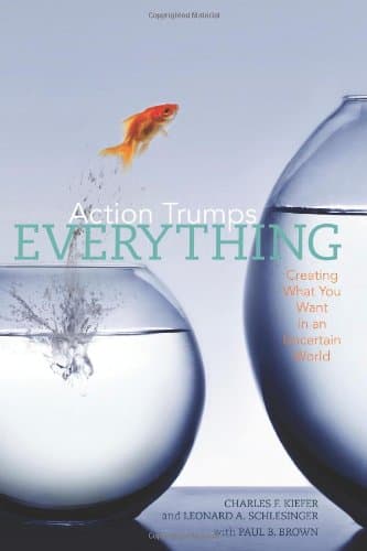 Action Trumps Everything: Creating What You Want in an Uncertain World [Paperback] Kiefer, Charles F; Schlesinger, Leonard A; Brown, Paul B. by null