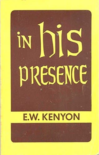In His Presence The Secret of Prayer A Revelation of What Weare in Christ by E.W. Kenyon