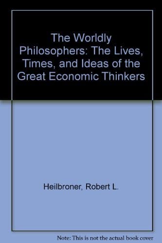 The Worldly Philosophers: The Lives, Times, and Ideas of the Great Economic Thinkers by Robert L. Heilbroner