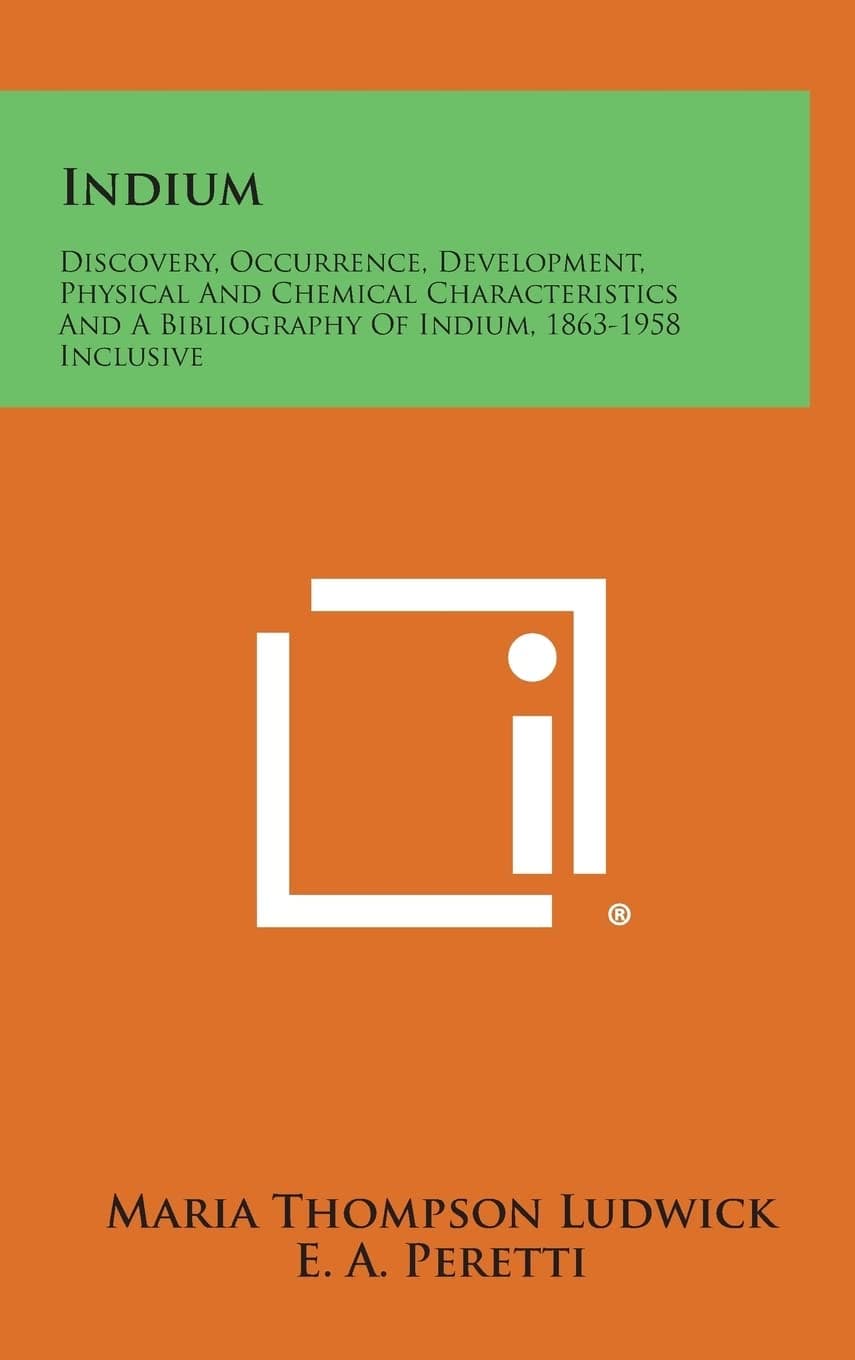 Indium: Discovery, Occurrence, Development, Physical and Chemical Characteristics and a Bibliography of Indium, 1863-1958 Incl [Hardcover] Ludwick, Maria Thompson by null