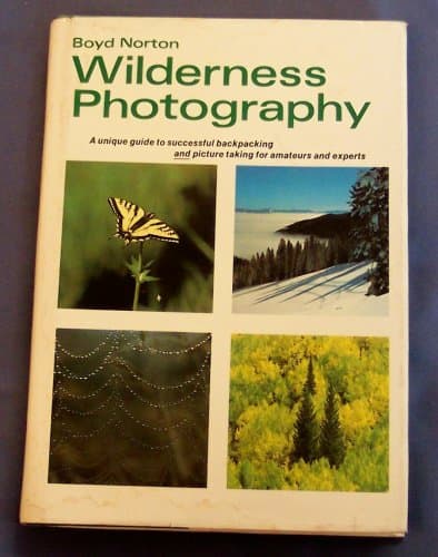 Wilderness Photography a Unique Guide to Successful Backpacking and Picture Taking for Amateurs and Experts by Boyd Norton