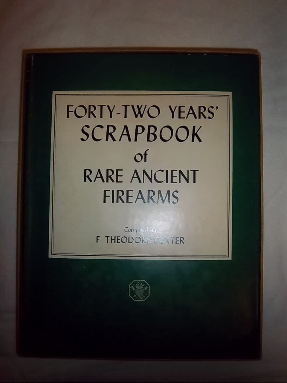 Forty-Two Years' Scrapbook of Rare Ancient Firearms [Hardcover] Dexter, F. Theodore, Compiler by null