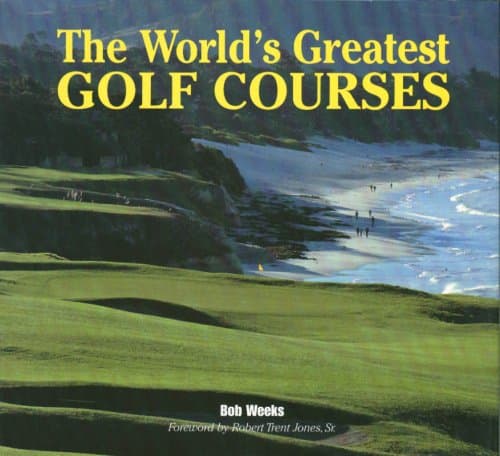The World's Greatest Golf Courses by Bob Weeks