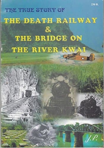The True story of the Death Railway and the Bridge on the River Kwai. by J. P