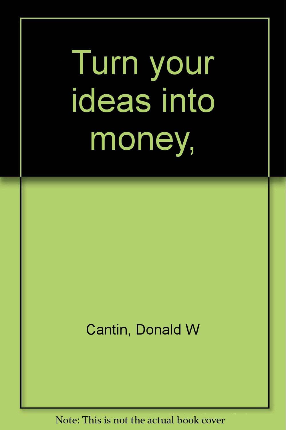 Turn your ideas into money, Cantin, Donald W by null