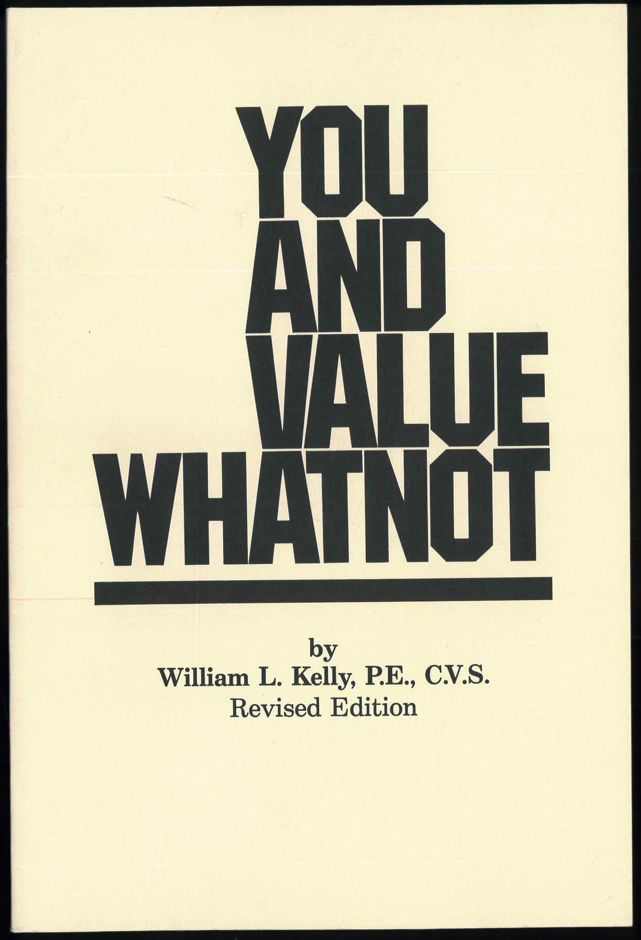 You and Value Whatnot: a Primer for Value Engineering, Value Management, Value Analysis, Quality Circles and Names Yet to Come [Paperback] William L. Kelly by null