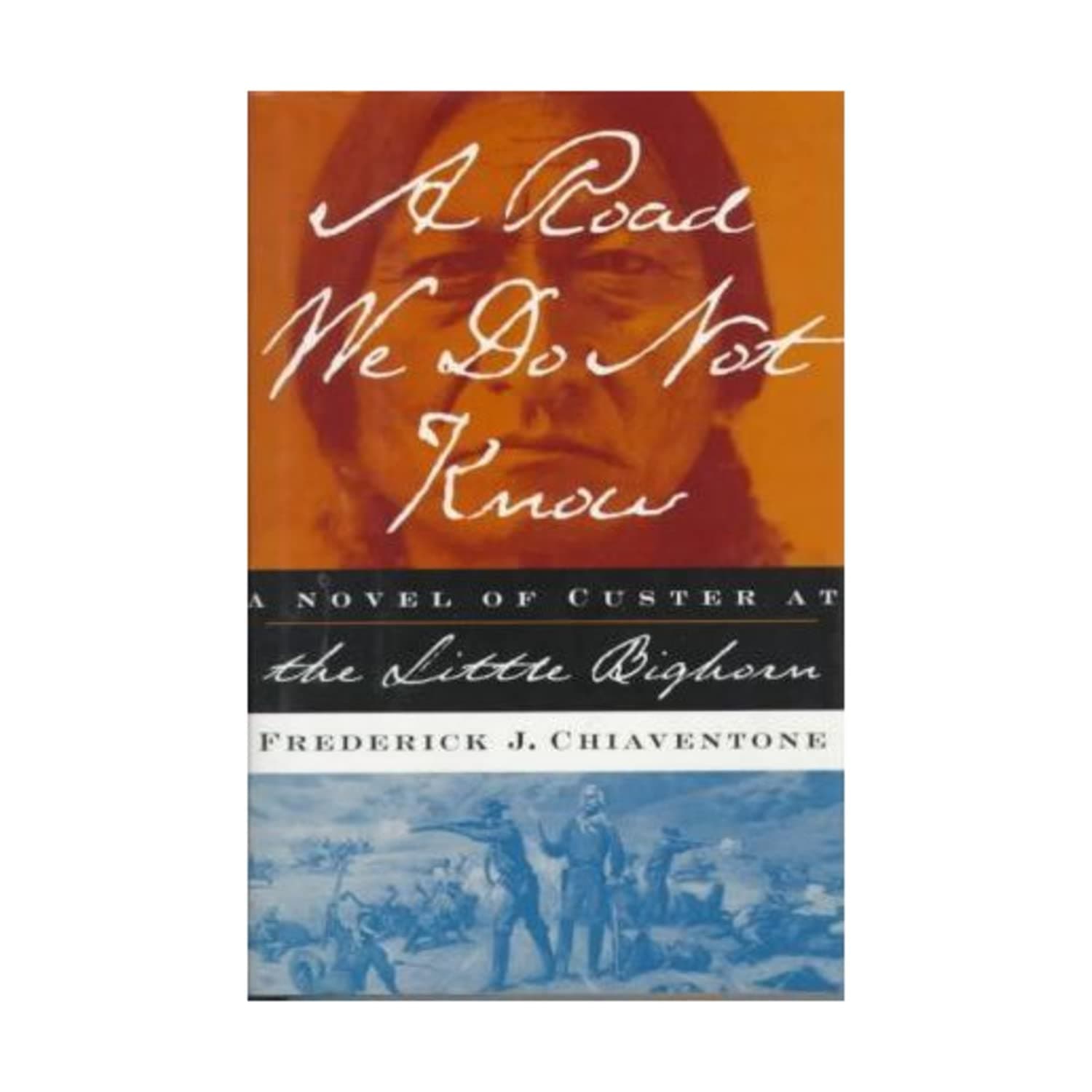 A ROAD WE DO NOT KNOW: A Novel of Custer at Little Bighorn by Frederick J Chiaventone