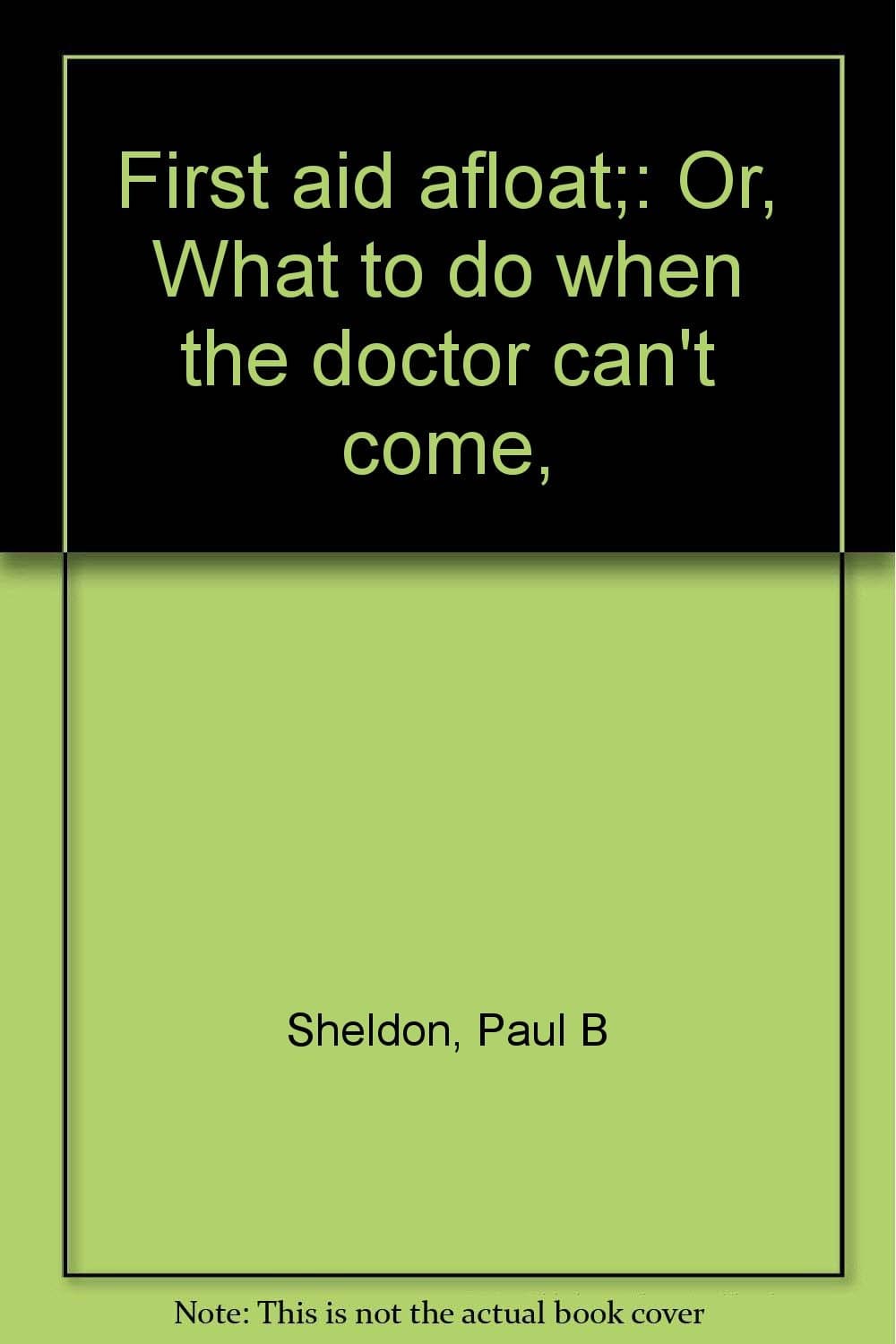 First aid afloat;: Or, What to do when the doctor can't come, Sheldon, Paul B by null