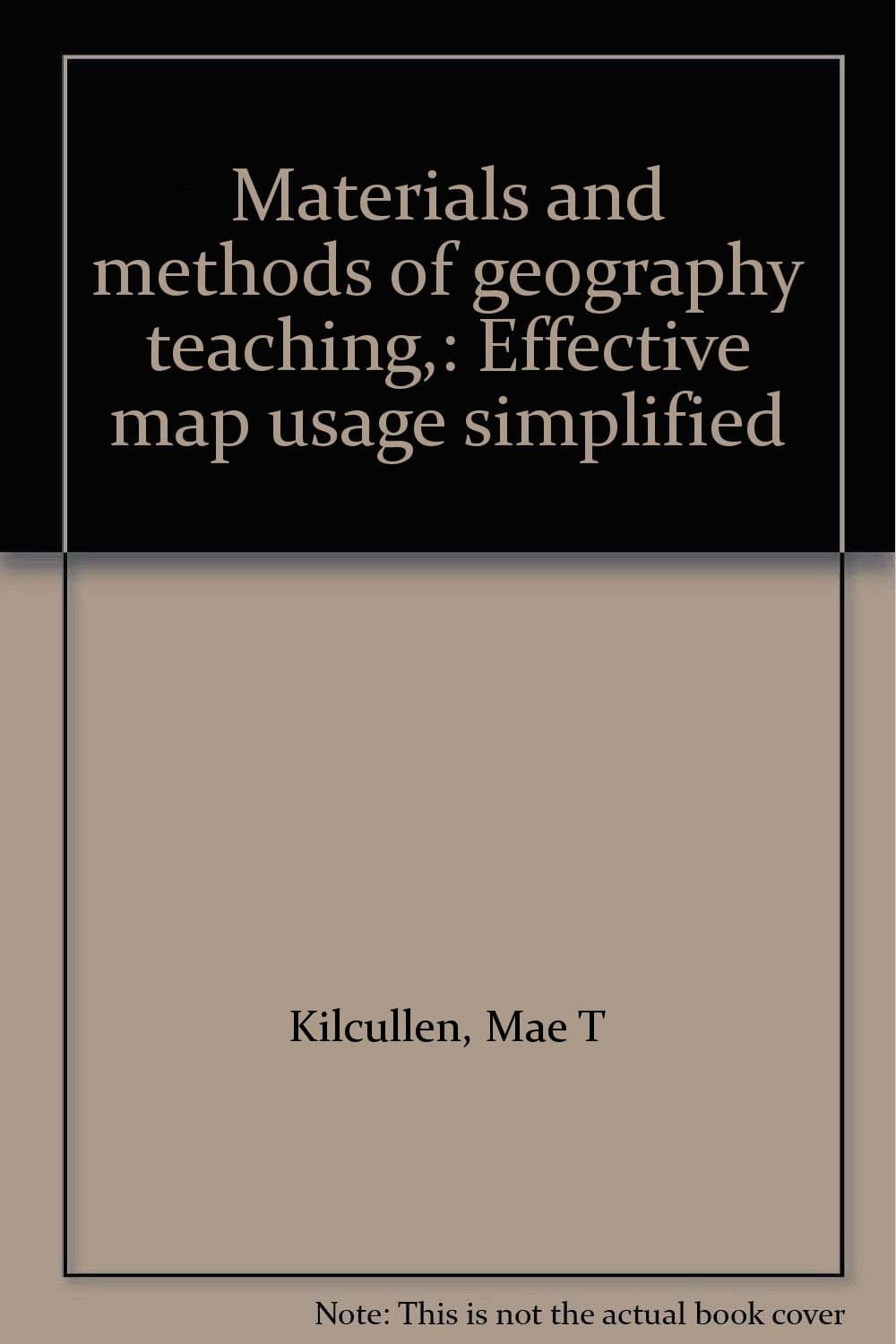Materials and methods of geography teaching,: Effective map usage simplified [Unknown Binding] Kilcullen, Mae T by null