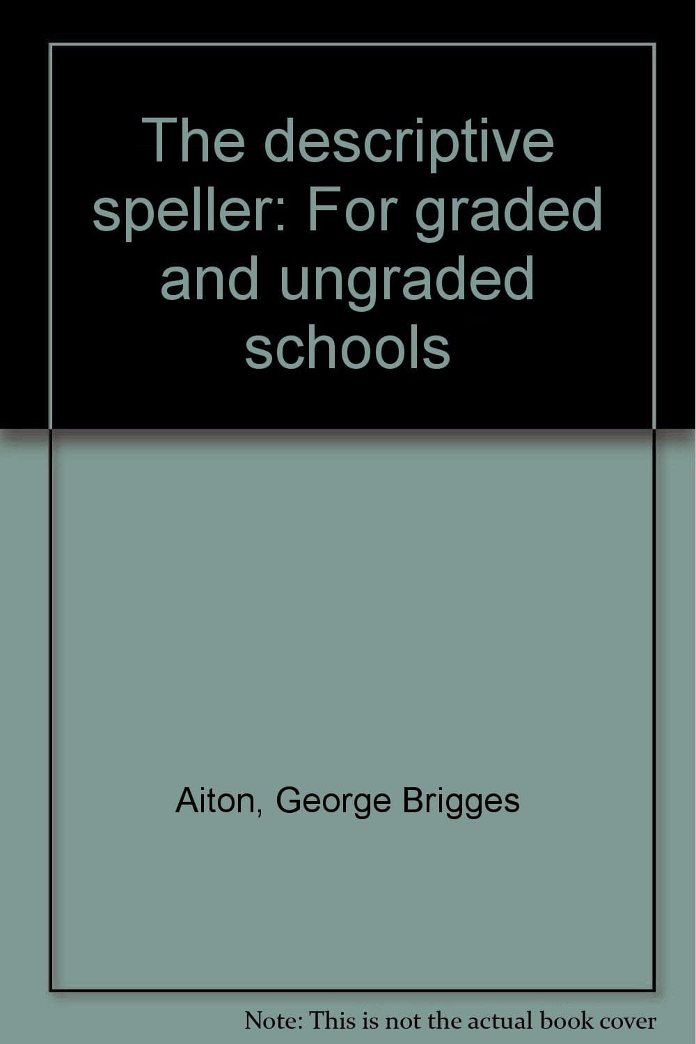 The descriptive speller: For graded and ungraded schools [Unknown Binding] Aiton, George Brigges by null