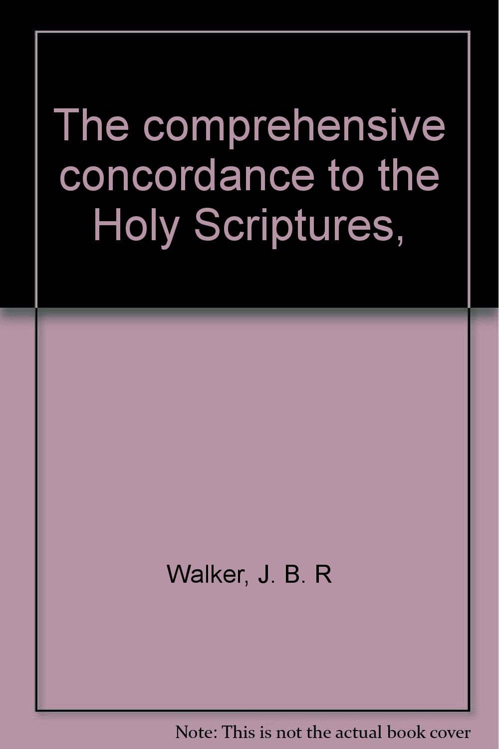 The comprehensive concordance to the Holy Scriptures, [Hardcover] Walker, J. B. R by null