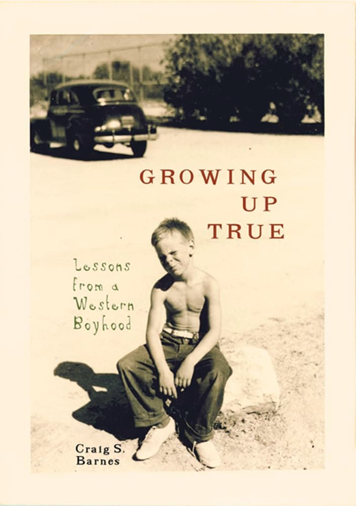 Growing Up True: Lessons from a Western Boyhood [Hardcover] Barnes, Craig S. by null