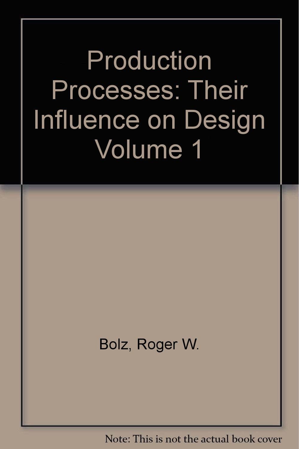 Production Processes: Their Influence on Design Volume 1 [Hardcover] Bolz, Roger W. and B/W Frontis Portrait by null