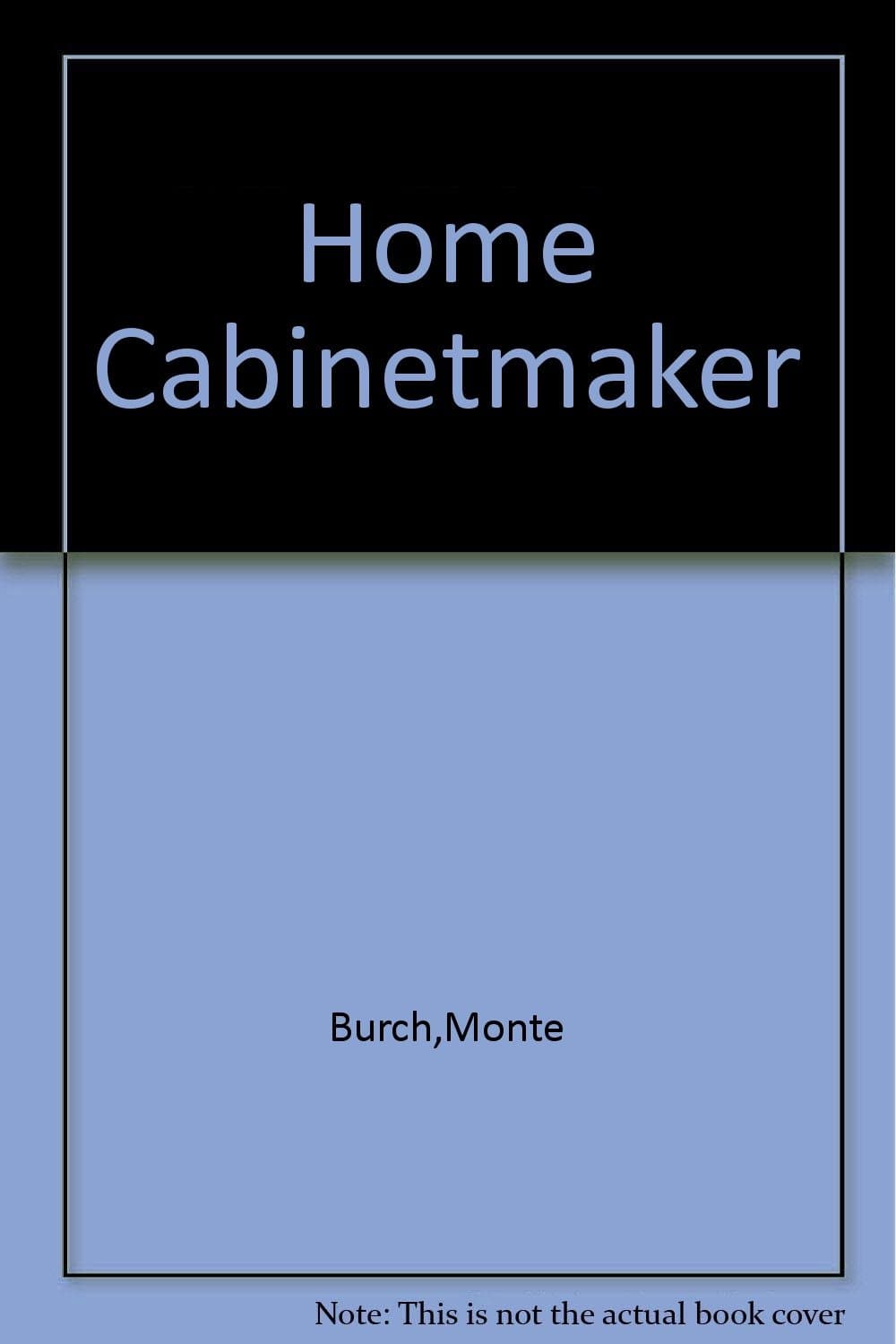 The home cabinetmaker: Woodworking techniques, furniture building, and installing millwork Burch, Monte by null