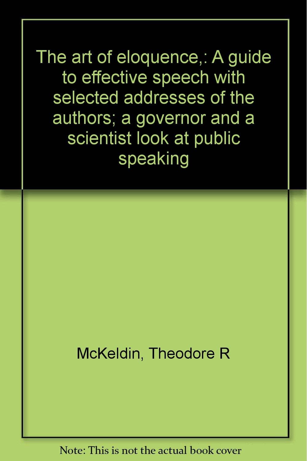 The art of eloquence,: A guide to effective speech with selected addresses of the authors; a governor and a scientist look at public speaking by McKeldin, Theodore R