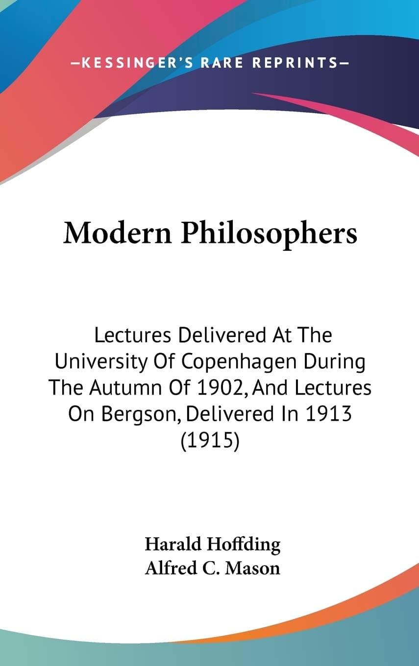 Modern Philosophers: Lectures Delivered At The University Of Copenhagen During The Autumn Of 1902, And Lectures On Bergson, Delivered In 1913 (1915) [Hardcover] Hoffding, Harald and Mason, Alfred C by null