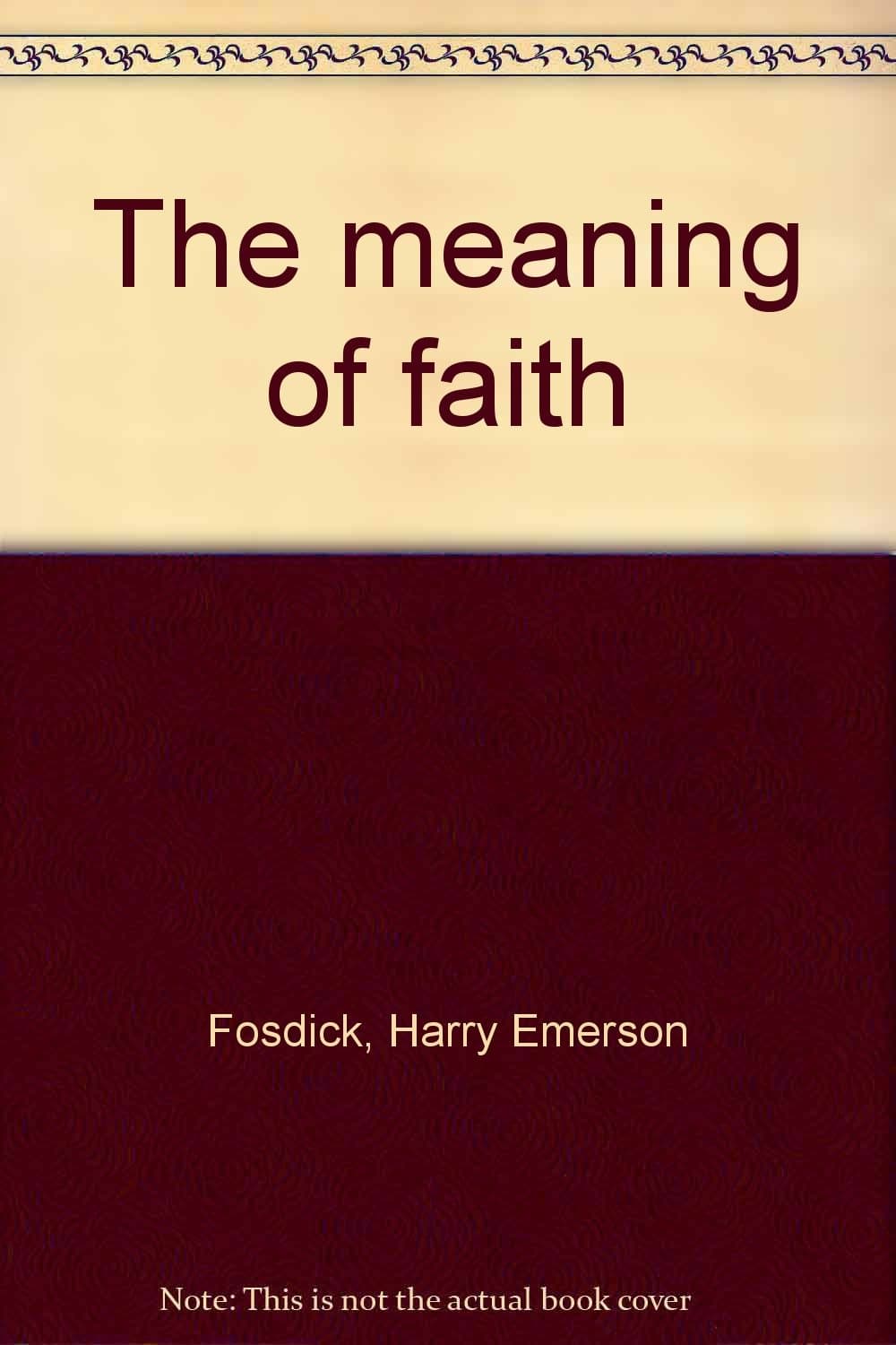 The meaning of faith [Hardcover] Fosdick, Harry Emerson by null