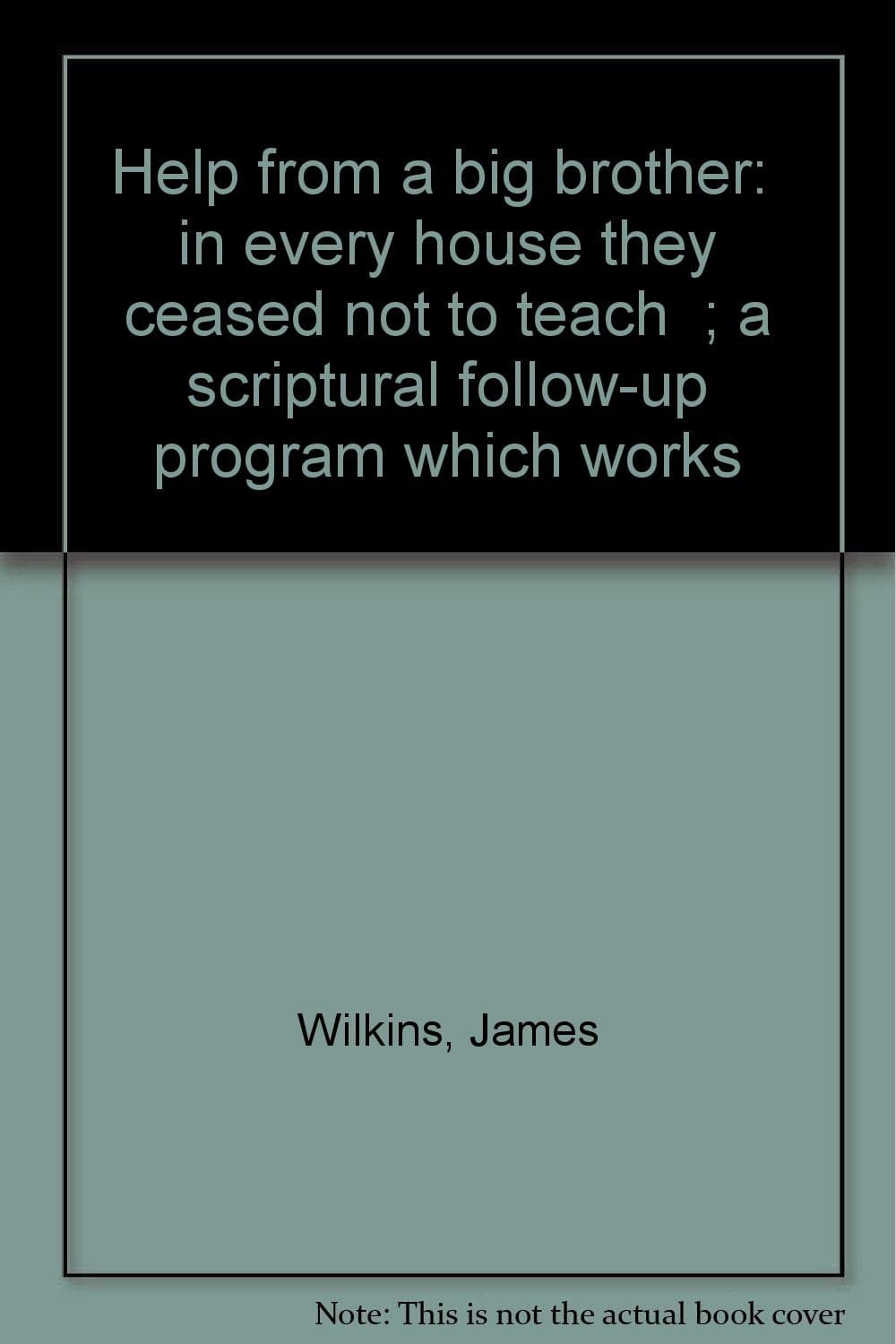 Help from a big brother: "in every house they ceased not to teach"; a scriptural follow-up program which works Wilkins, James by null