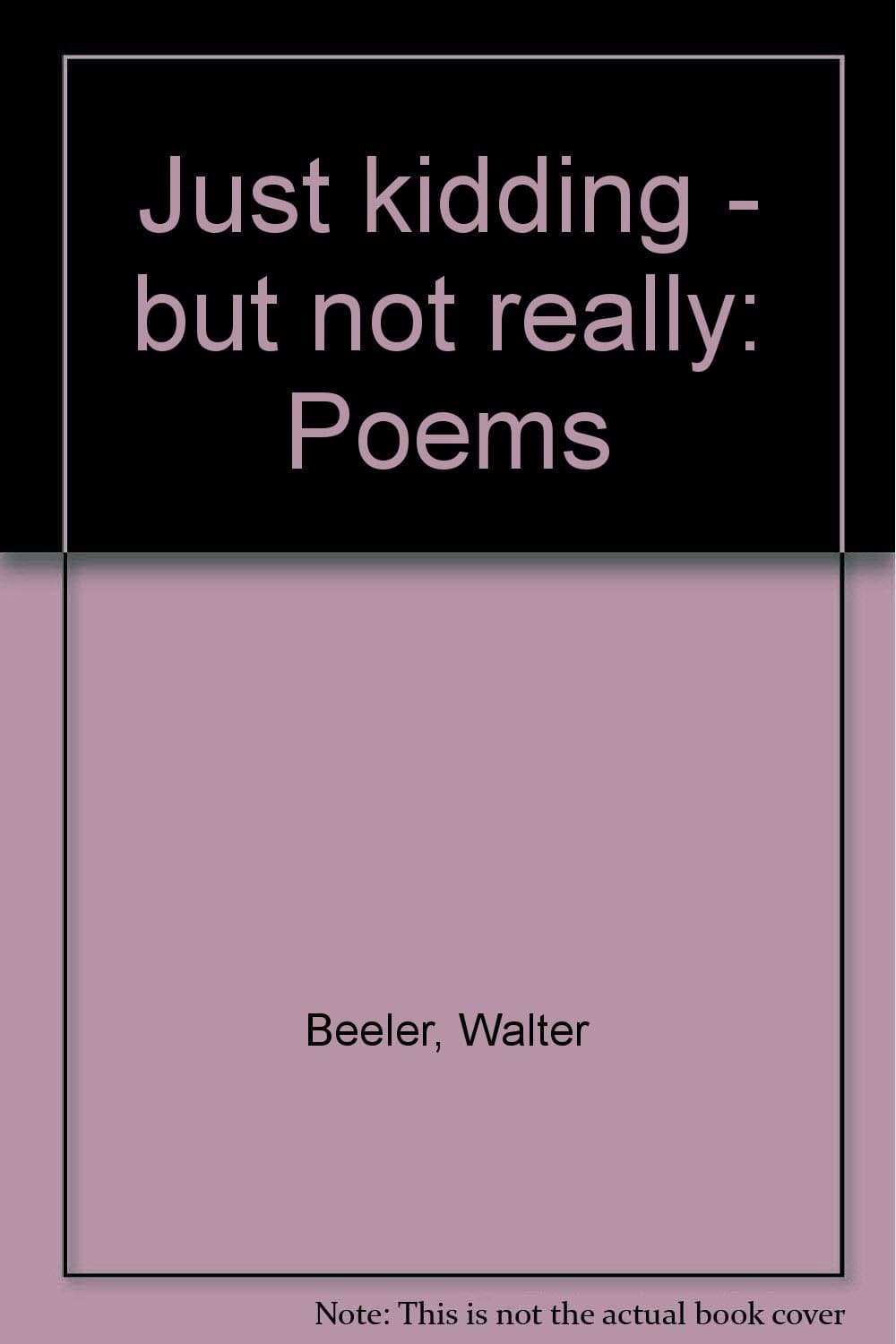 Just kidding - but not really: Poems by Beeler, Walter