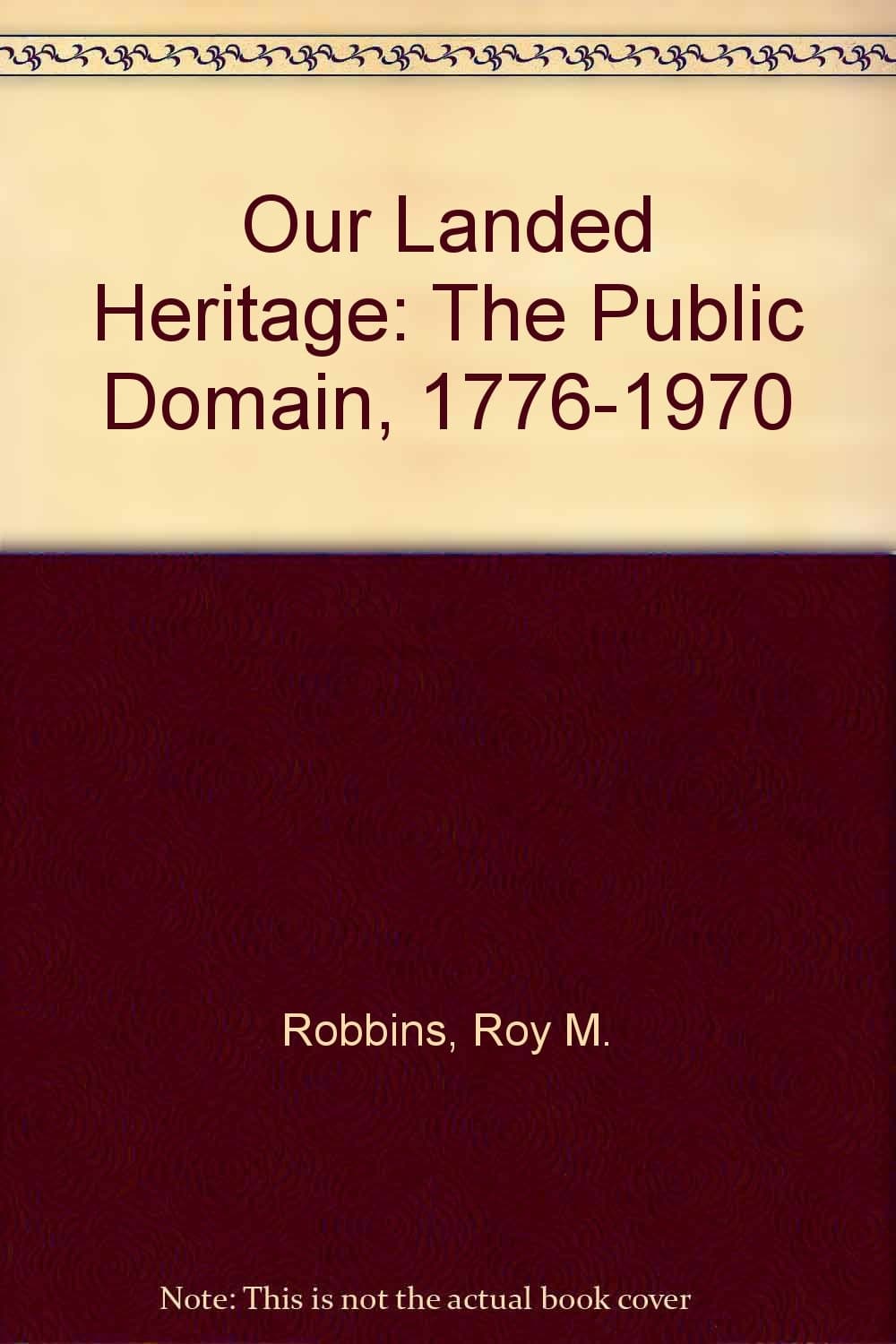 Our Landed Heritage: The Public Domain, 1776-1970, 2nd Edition, Revised (A Bicentennial Edition) Robbins, Roy M. by null