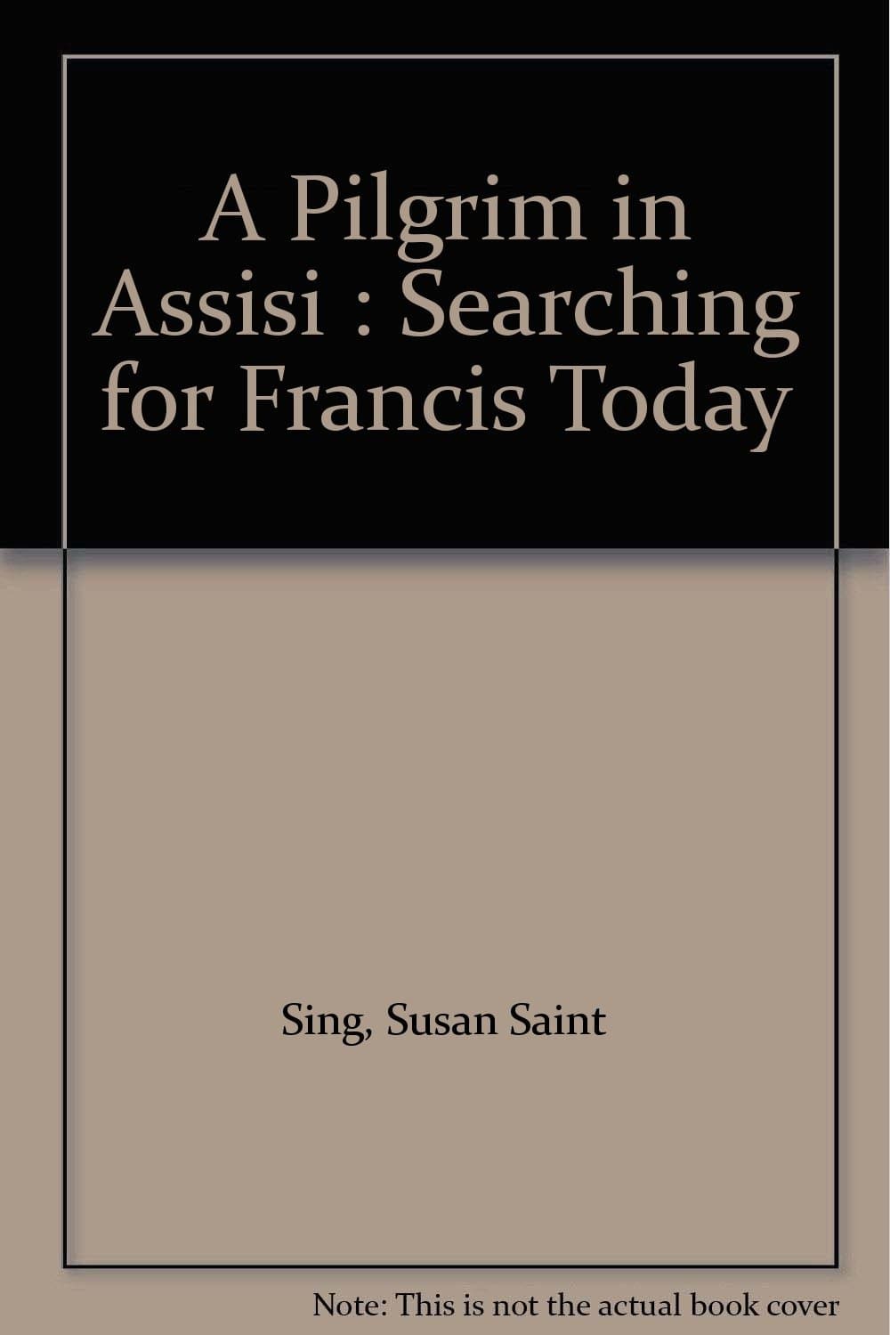 A Pilgrim in Assisi : Searching for Francis Today [Mass Market Paperback] Sing, Susan Saint and Illustrated by null