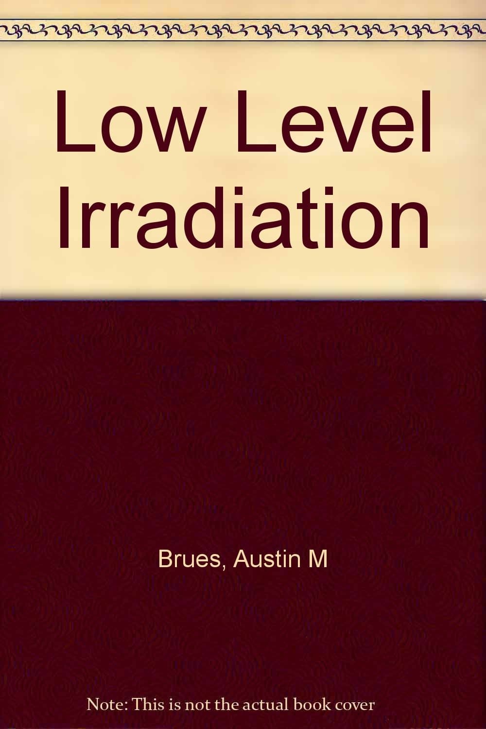 Low-Level Irradiation [Hardcover] Brues, Austin M. by null