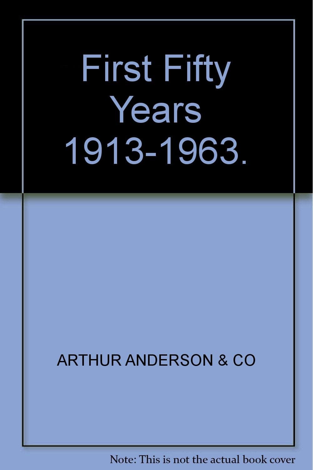 The First Fifty Years. 1913-1963. Arthur Andersen & Co [Hardcover] Arthur Andersen by null
