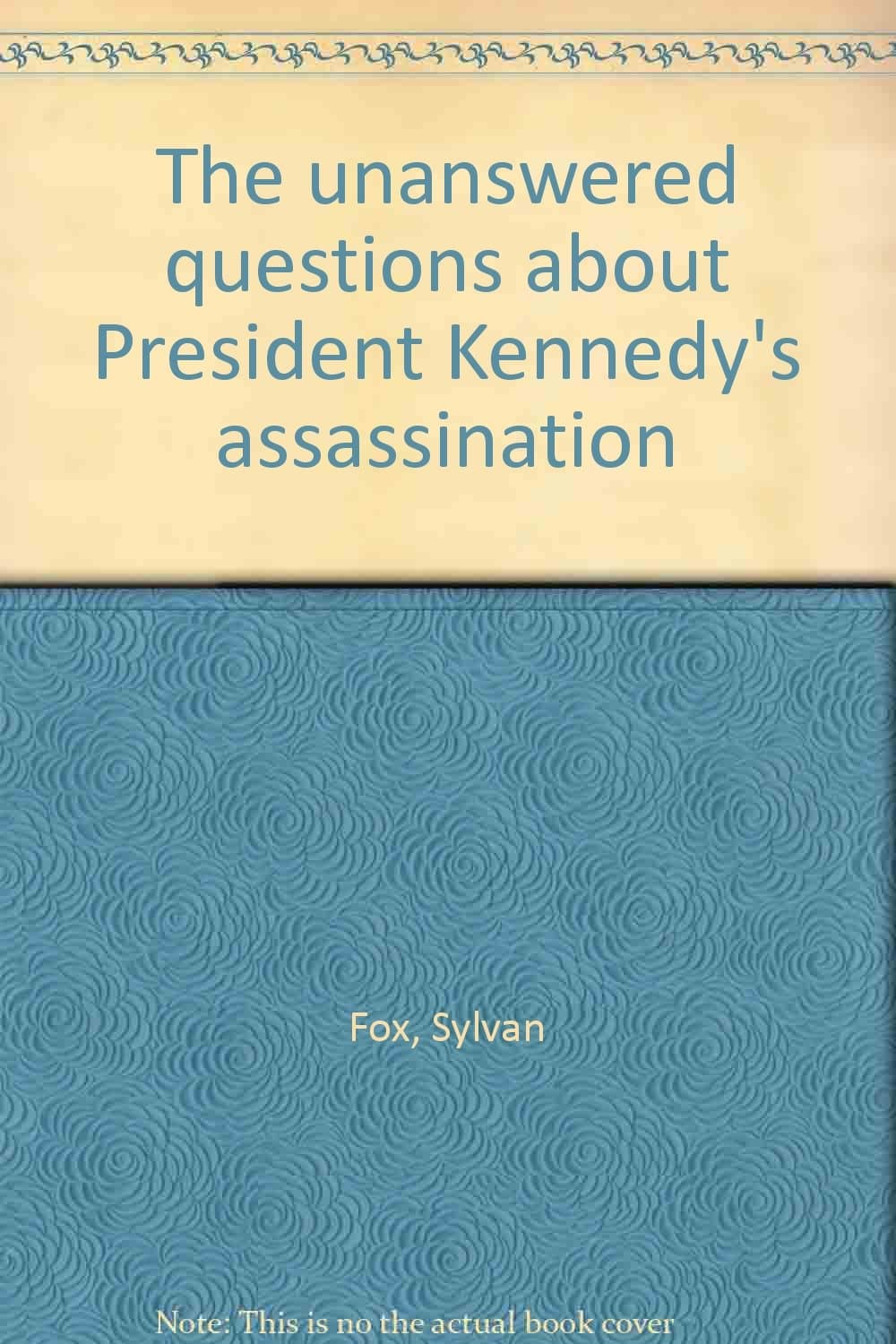 The Unanswered Questions About President Kennedy's Assassination Fox, Sylvan by null