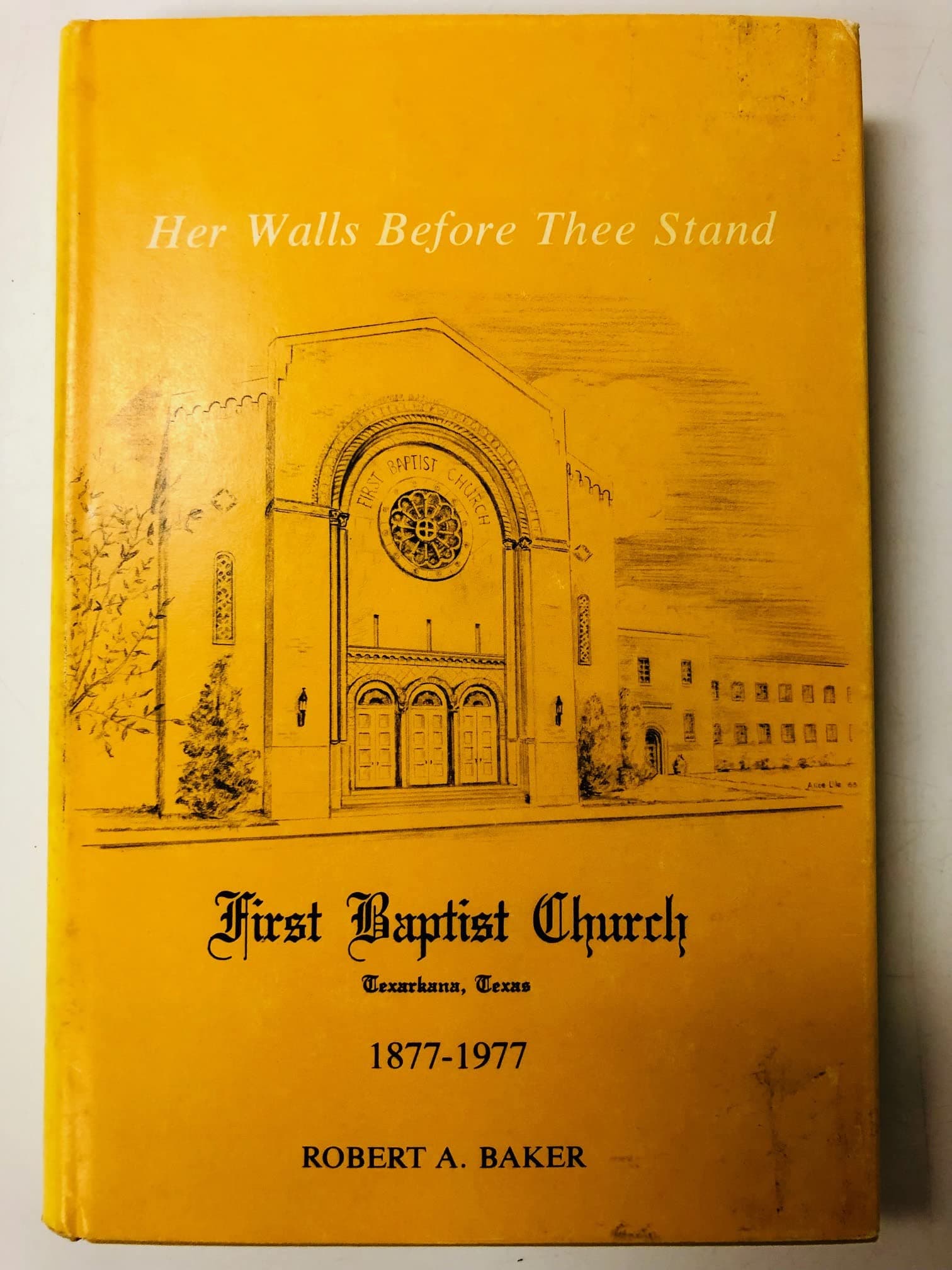 Her Walls Before Thee Stand: Centennial Story First Baptist Church, Texarkana, Texas 1877-1977 [Hardcover] Baker, Robert A. by null