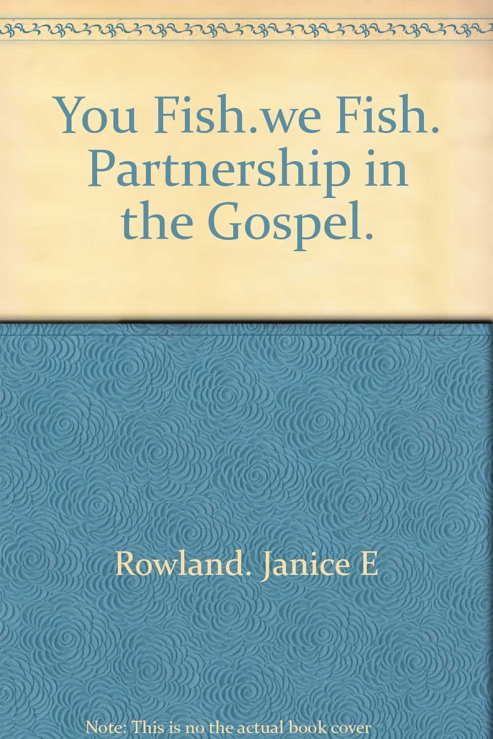 You Fish...we Fish. Partnership in the Gospel. by Rowland. Janice E