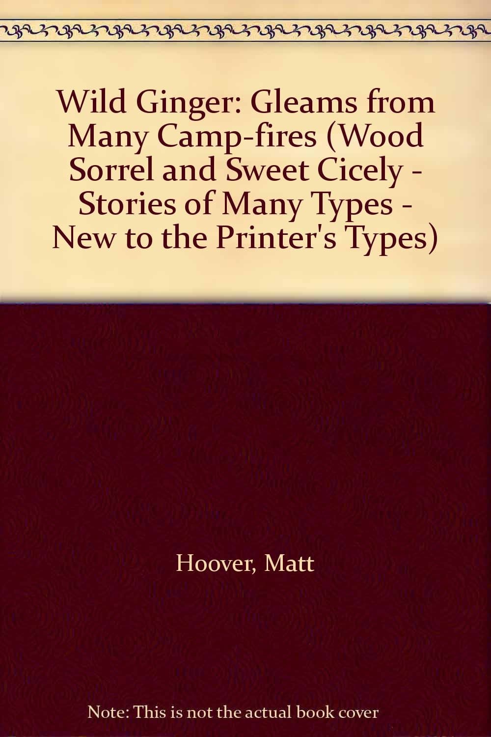 Wild Ginger: Gleams from Many Camp-fires (Wood Sorrel and Sweet Cicely - Stories of Many Types - New to the Printer's Types) [Hardcover] Hoover, Matt and By Photos by null