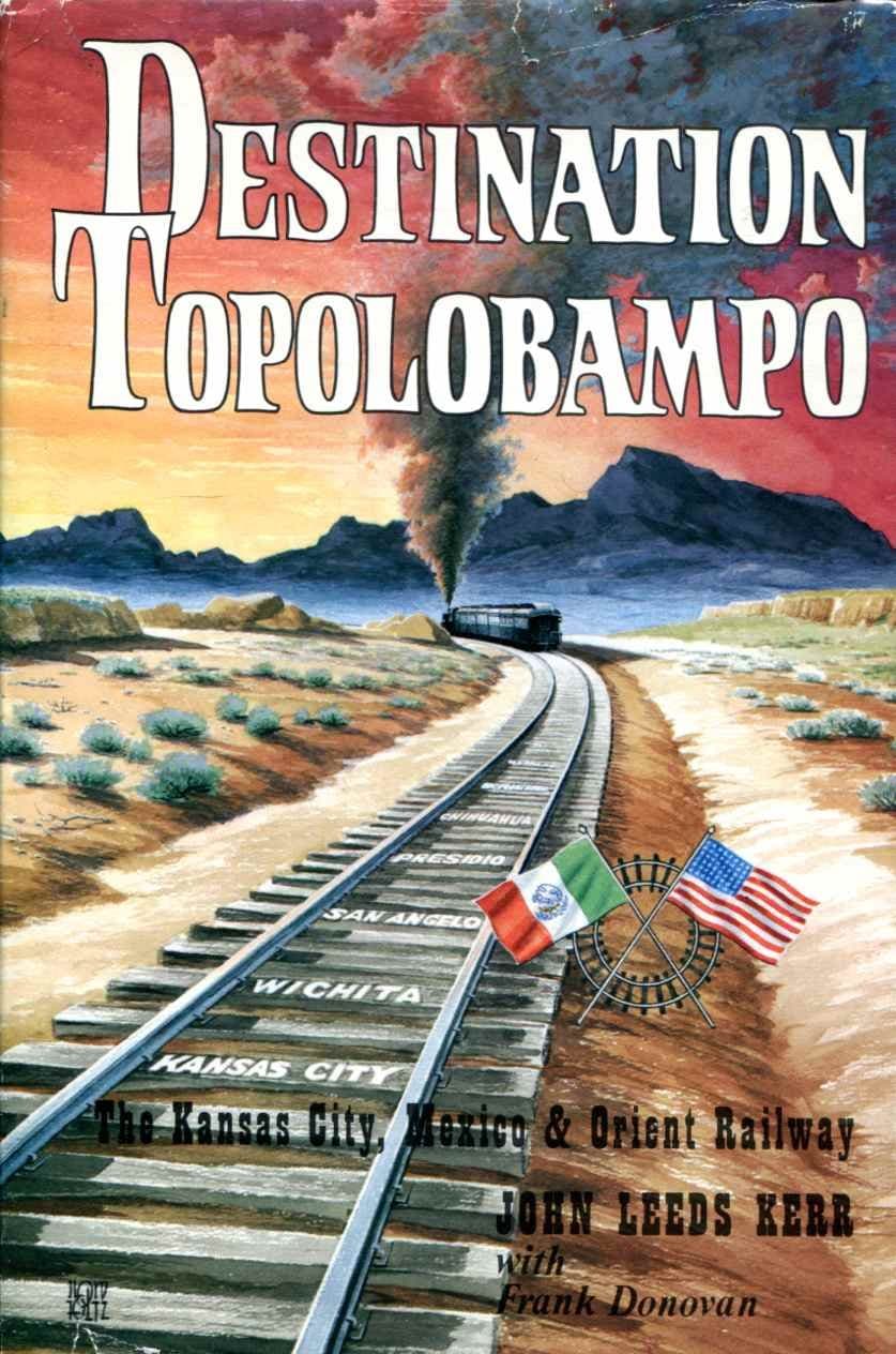 Destination Topolobampo--The Kansas City, Mexico & Orient Railway [Hardcover] Kerr, John Leeds with Frank Donovon by null