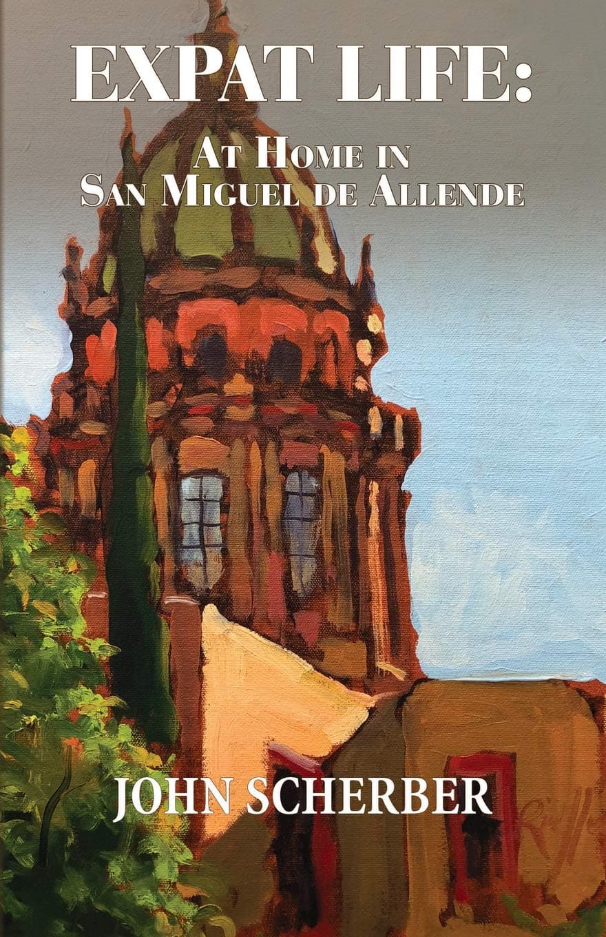 Expat Life: At Home in San Miguel de Allende [Paperback] Scherber, John by null