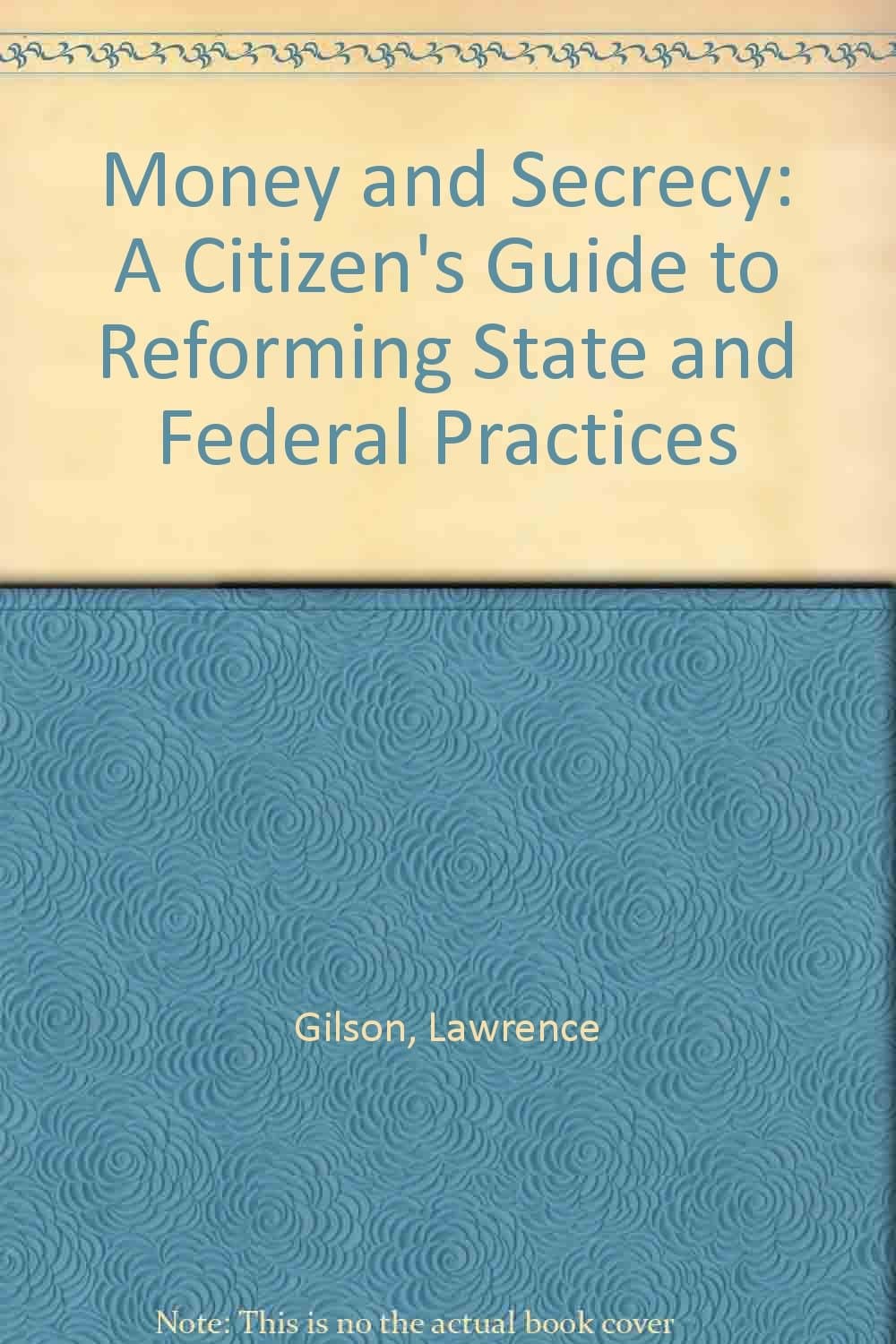 Money and Secrecy: A Citizen's Guide to Reforming State and Federal Practices [Paperback] Gilson, Lawrence by null