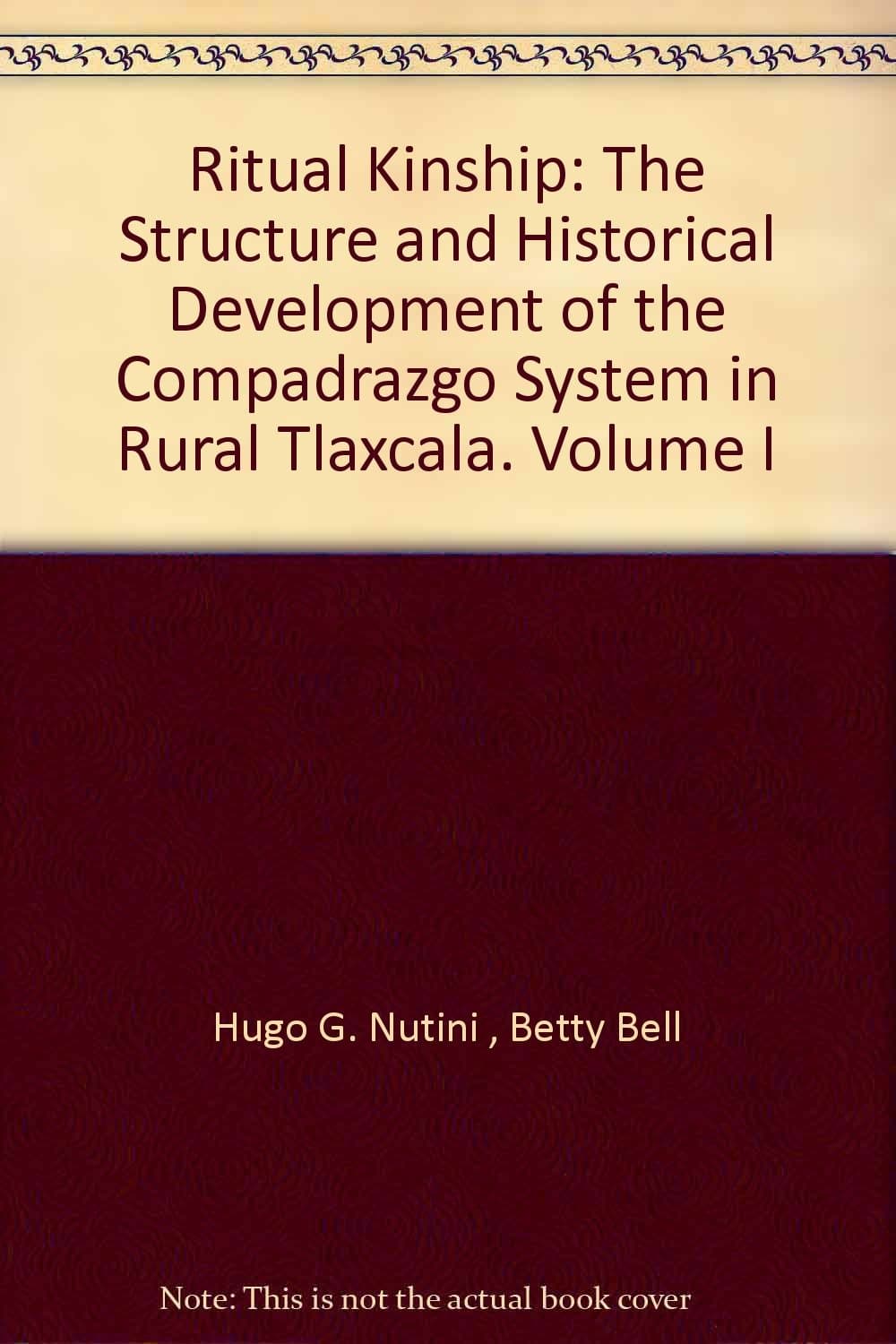 Ritual Kinship: The Structure and Historical Development of the Compadrazgo System in Rural Tlaxcala. Volume I [Paperback] Hugo G. Nutini and Betty Bell by null