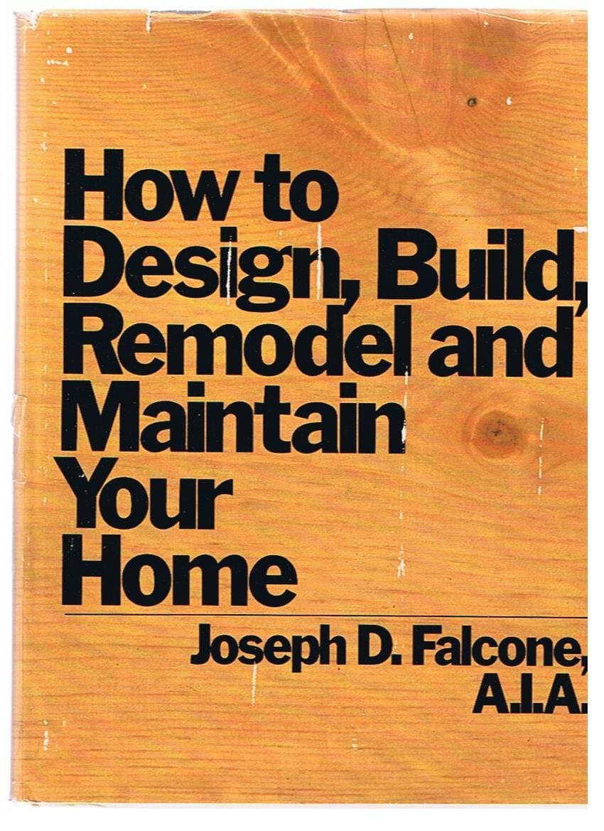How to Design, Build, Remodel & Maintain Your Home by Joseph D Falcone