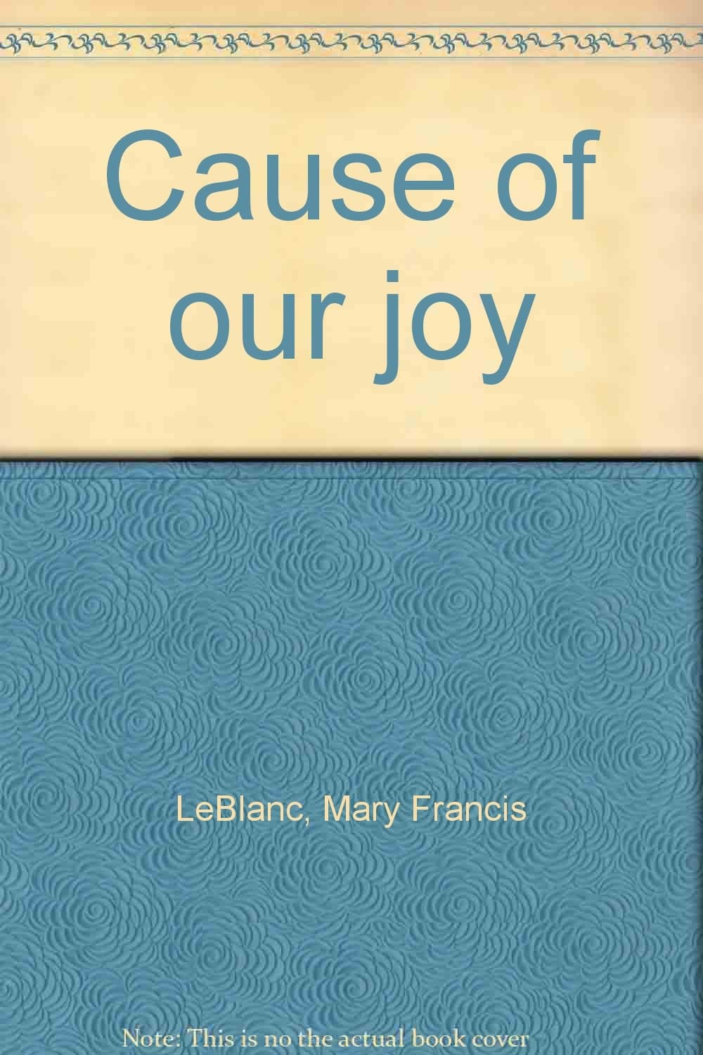 Cause of our joy LeBlanc, Mary Francis by null