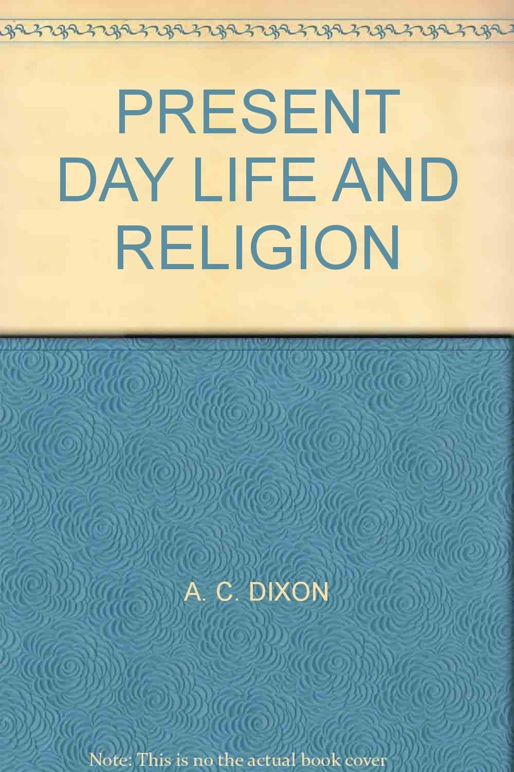Present Day Life And Religion by A. C. Dixon