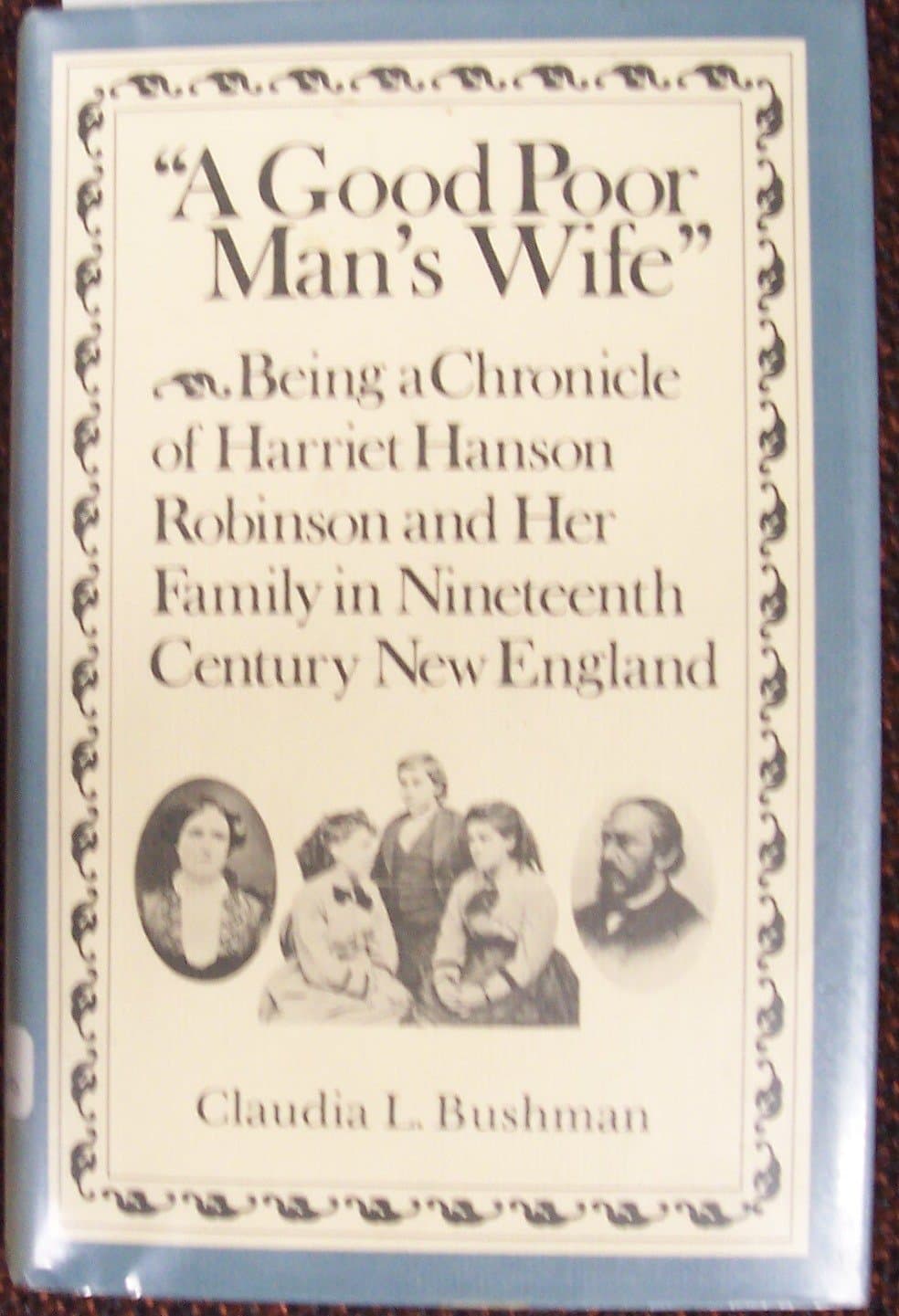 �A Good Poor Man�s Wife�: Being a Chronicle of Harriet Hanson Robinson and Her Family in Nineteenth-Century New England [Hardcover] Bushman, Claudia L. by null
