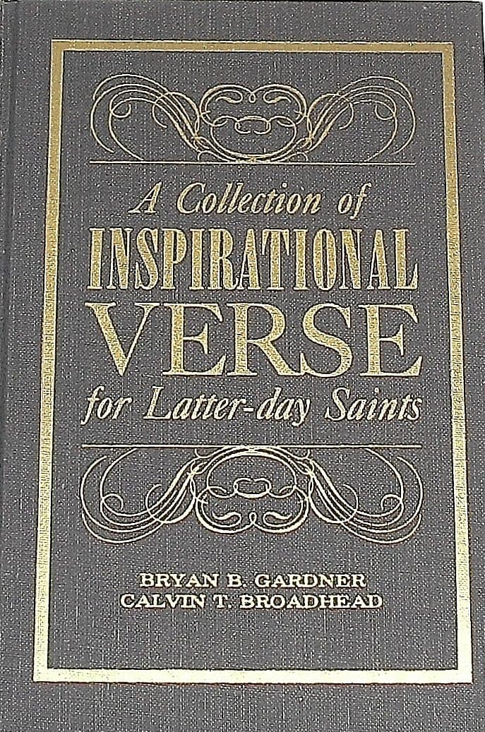 A Collection of Inspirational Verse for Latter-day Saints [Hardcover] Henry Wadsworth Longfellow; Walter D. Wintle; Myra Brooks Welch; Edward Rowland Sill; Alfred Osmond; E. I. Tupper; R. L. Sharpe; Oliver Goldsmith; Alice Cary; John James Ingalls; Bryan B. Gardner and Calvin T. Broadhead by null