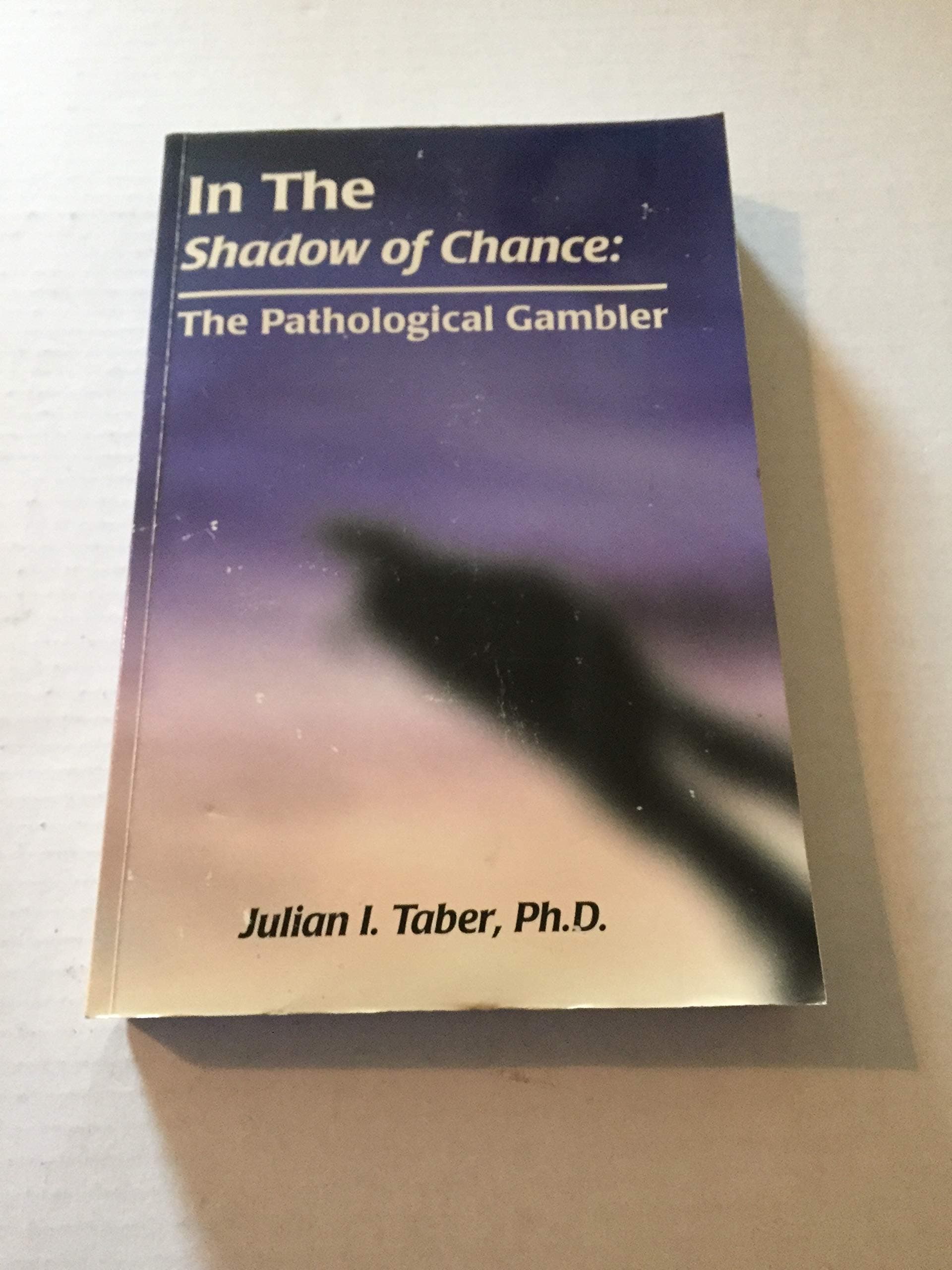 In the Shadow of Chance: The Pathological Gambler Julian I. Taber by null